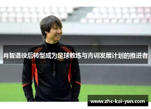 肖智退役后转型成为足球教练与青训发展计划的推进者