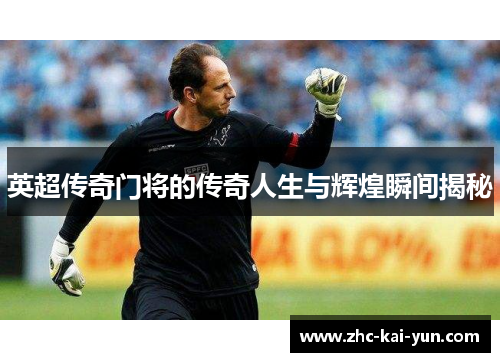 英超传奇门将的传奇人生与辉煌瞬间揭秘