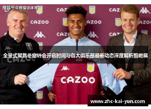 全景式聚焦冬窗转会开启时间与各大俱乐部最新动态深度解析前瞻展 全景式聚焦冬窗转会开启时间与各大俱乐部最新动态深度解析前瞻展