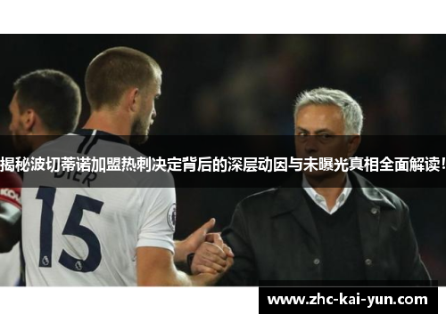 揭秘波切蒂诺加盟热刺决定背后的深层动因与未曝光真相全面解读! 揭秘波切蒂诺加盟热刺决定背后的深层动因与未曝光真相全面解读!