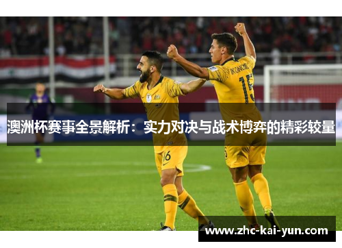 澳洲杯赛事全景解析：实力对决与战术博弈的精彩较量