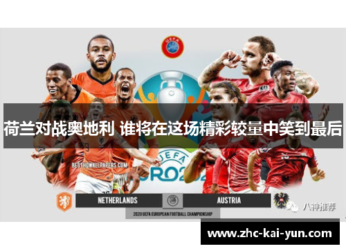 荷兰对战奥地利 谁将在这场精彩较量中笑到最后