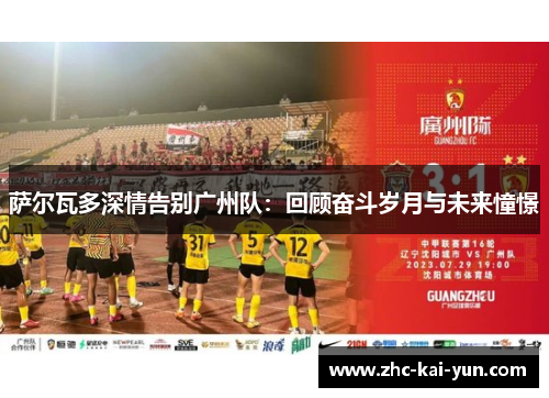 萨尔瓦多深情告别广州队:回顾奋斗岁月与未来憧憬 萨尔瓦多深情告别广州队:回顾奋斗岁月与未来憧憬