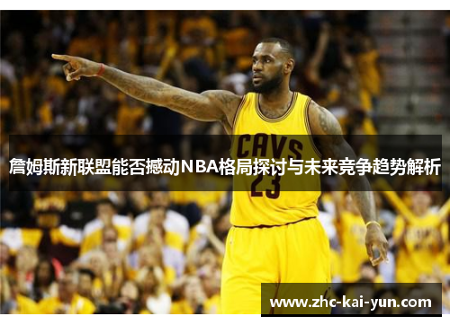 詹姆斯新联盟能否撼动NBA格局探讨与未来竞争趋势解析