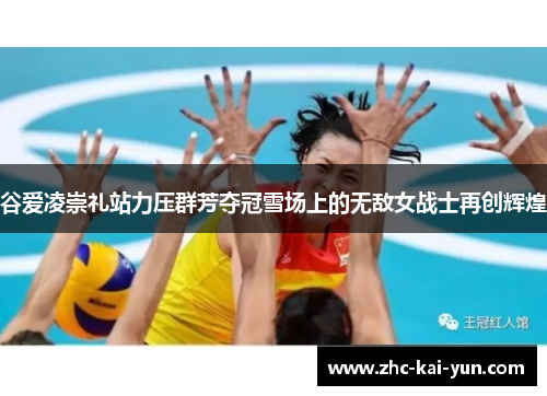 谷爱凌崇礼站力压群芳夺冠雪场上的无敌女战士再创辉煌