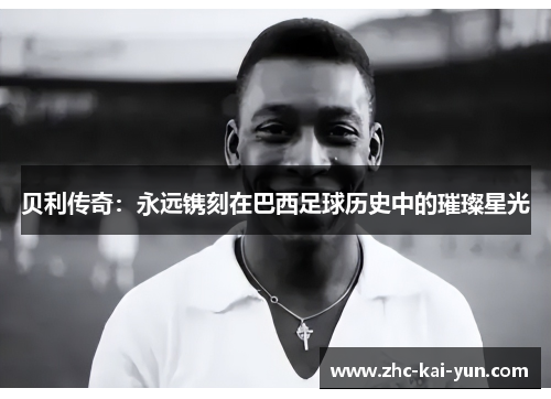 贝利传奇:永远镌刻在巴西足球历史中的璀璨星光 贝利传奇:永远镌刻在巴西足球历史中的璀璨星光