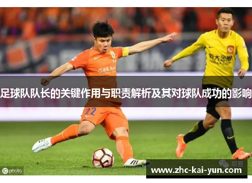 足球队队长的关键作用与职责解析及其对球队成功的影响 足球队队长的关键作用与职责解析及其对球队成功的影响