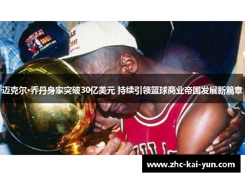 迈克尔·乔丹身家突破30亿美元 持续引领篮球商业帝国发展新篇章