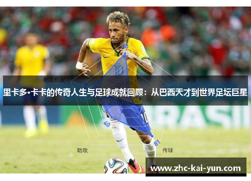 里卡多·卡卡的传奇人生与足球成就回顾：从巴西天才到世界足坛巨星