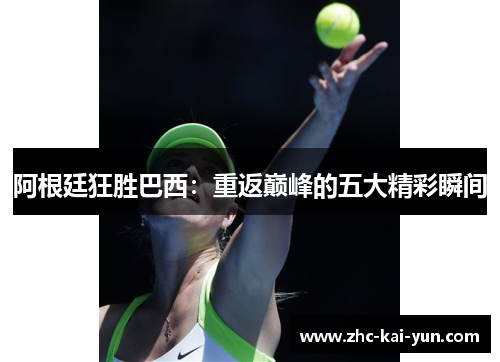 阿根廷狂胜巴西:重返巅峰的五大精彩瞬间 阿根廷狂胜巴西:重返巅峰的五大精彩瞬间