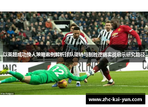 以英超成功换人策略案例解析球队逆转与制胜逻辑实战启示研究路径