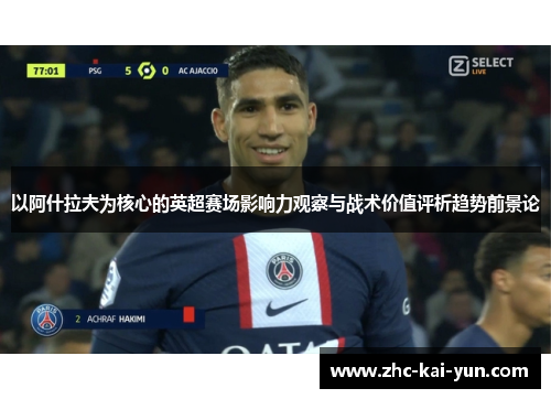 以阿什拉夫为核心的英超赛场影响力观察与战术价值评析趋势前景论 以阿什拉夫为核心的英超赛场影响力观察与战术价值评析趋势前景论