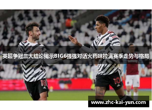 英超争冠三大结论揭示BIG6强强对话火药味拉满赛季走势与格局