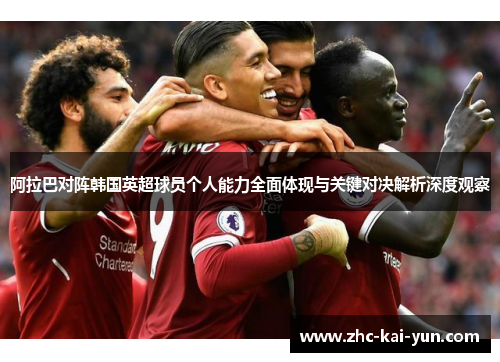 阿拉巴对阵韩国英超球员个人能力全面体现与关键对决解析深度观察 阿拉巴对阵韩国英超球员个人能力全面体现与关键对决解析深度观察