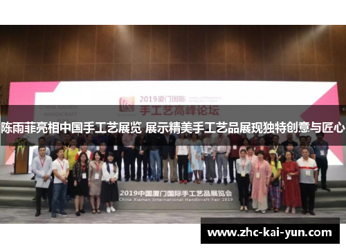 陈雨菲亮相中国手工艺展览 展示精美手工艺品展现独特创意与匠心