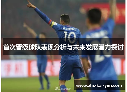首次晋级球队表现分析与未来发展潜力探讨 首次晋级球队表现分析与未来发展潜力探讨