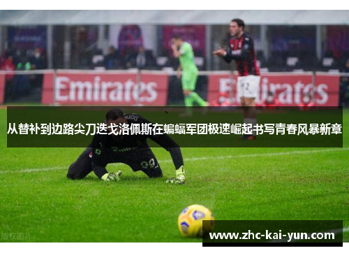 从替补到边路尖刀迭戈洛佩斯在蝙蝠军团极速崛起书写青春风暴新章