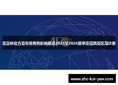 亚足联官方宣布受局势影响推迟2025至2026赛季亚冠西亚区淘汰赛