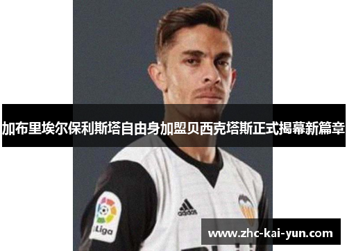 加布里埃尔保利斯塔自由身加盟贝西克塔斯正式揭幕新篇章 加布里埃尔保利斯塔自由身加盟贝西克塔斯正式揭幕新篇章