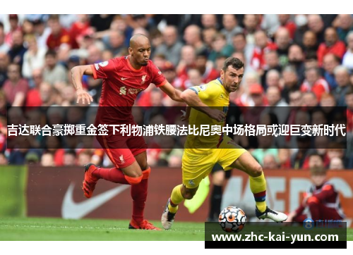 吉达联合豪掷重金签下利物浦铁腰法比尼奥中场格局或迎巨变新时代