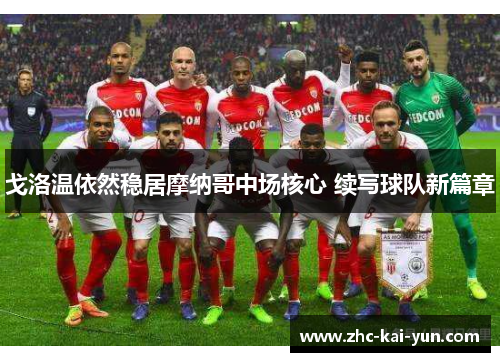 戈洛温依然稳居摩纳哥中场核心 续写球队新篇章 戈洛温依然稳居摩纳哥中场核心 续写球队新篇章