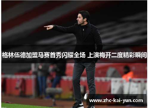 格林伍德加盟马赛首秀闪耀全场 上演梅开二度精彩瞬间 格林伍德加盟马赛首秀闪耀全场 上演梅开二度精彩瞬间