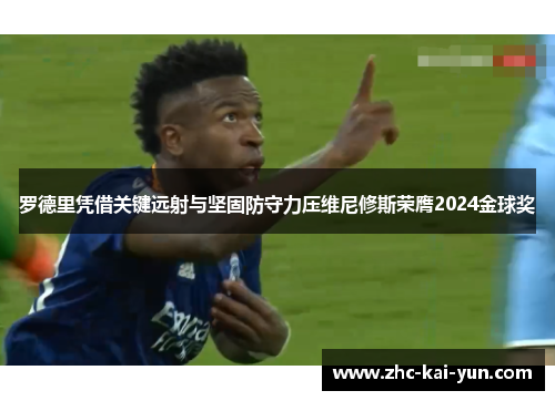 罗德里凭借关键远射与坚固防守力压维尼修斯荣膺2024金球奖