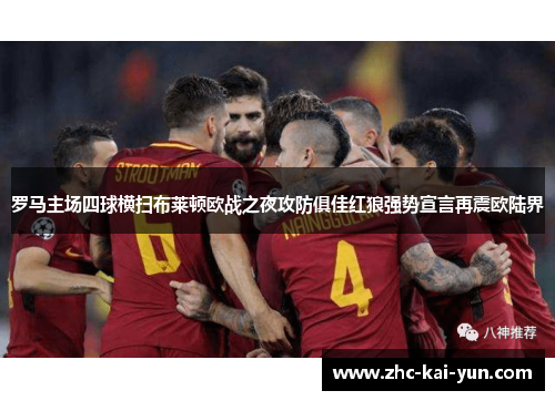 罗马主场四球横扫布莱顿欧战之夜攻防俱佳红狼强势宣言再震欧陆界