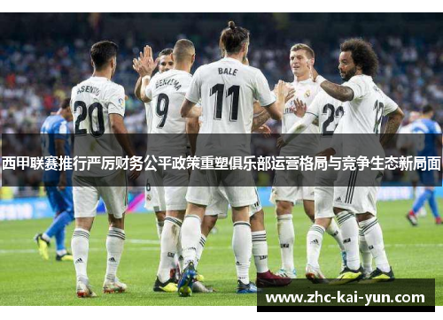 西甲联赛推行严厉财务公平政策重塑俱乐部运营格局与竞争生态新局面