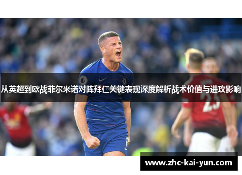 从英超到欧战菲尔米诺对阵拜仁关键表现深度解析战术价值与进攻影响
