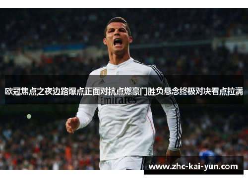 欧冠焦点之夜边路爆点正面对抗点燃豪门胜负悬念终极对决看点拉满 欧冠焦点之夜边路爆点正面对抗点燃豪门胜负悬念终极对决看点拉满