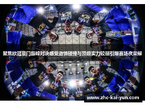 聚焦欧冠豪门巅峰对决感受激情碰撞与顶级实力较量引爆赛场夜荣耀 聚焦欧冠豪门巅峰对决感受激情碰撞与顶级实力较量引爆赛场夜荣耀