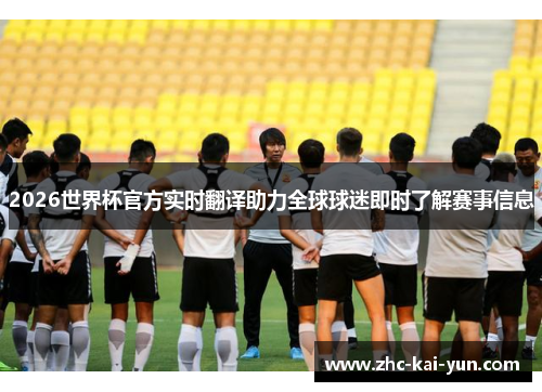 2026世界杯官方实时翻译助力全球球迷即时了解赛事信息