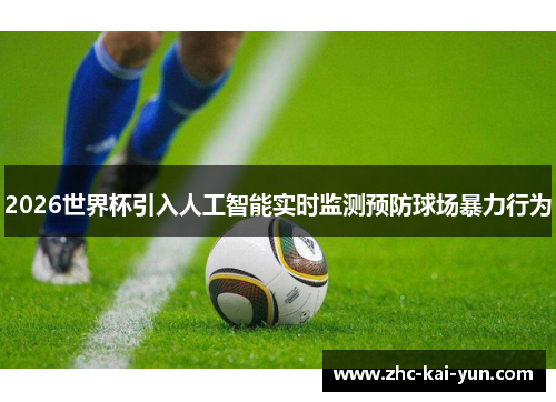 2026世界杯引入人工智能实时监测预防球场暴力行为