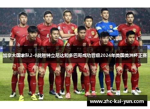 加拿大国家队2-0战胜特立尼达和多巴哥成功晋级2024年美国美洲杯正赛 加拿大国家队2-0战胜特立尼达和多巴哥成功晋级2024年美国美洲杯正赛