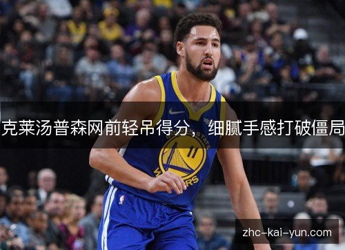 克莱汤普森网前轻吊得分,细腻手感打破僵局 克莱汤普森网前轻吊得分,细腻手感打破僵局