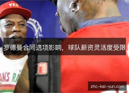 罗德曼合同选项影响，球队薪资灵活度受限